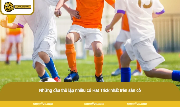 Hat Trick Là Gì? Hiểu Rõ Để Tận Hưởng Trận Đấu Trọn Vẹn 3 Những cầu thủ lập nhiều cú Hat Trick nhất trên sân cỏ