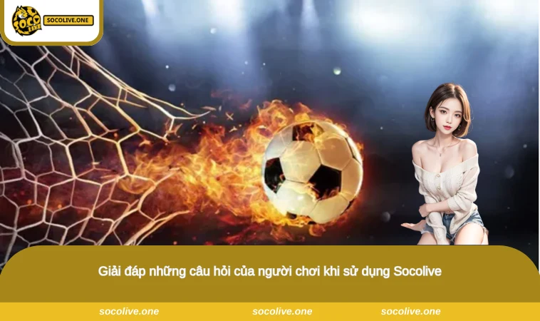 Socolive - Xem Trực Tiếp Bóng Đá Socolive TV Chất Lượng Full HD 17 Giải đáp những câu hỏi của người chơi khi sử dụng Socolive