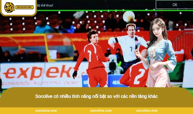 Socolive - Xem Trực Tiếp Bóng Đá Socolive TV Chất Lượng Full HD 14 Socolive có nhiều tính năng nổi bật so với các nền tảng khác