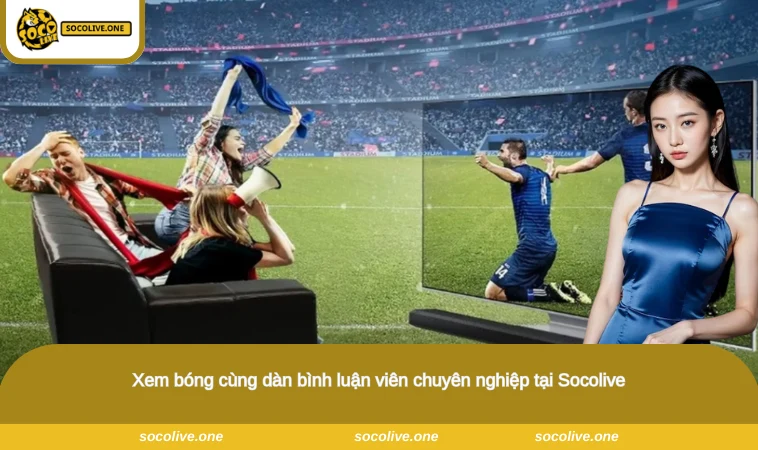 Socolive - Xem Trực Tiếp Bóng Đá Socolive TV Chất Lượng Full HD 15 Xem bóng cùng dàn bình luận viên chuyên nghiệp tại Socolive