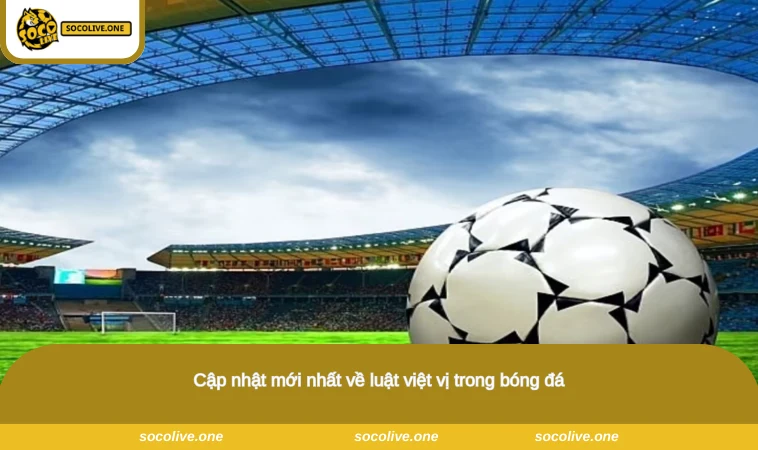 Cập nhật mới nhất về luật việt vị trong bóng đá